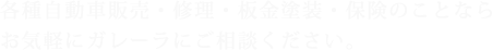 各種自動車販売・修理・板金塗装・保険のことならお気軽にガレーラにご相談ください。